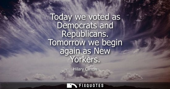 Small: Today we voted as Democrats and Republicans. Tomorrow we begin again as New Yorkers
