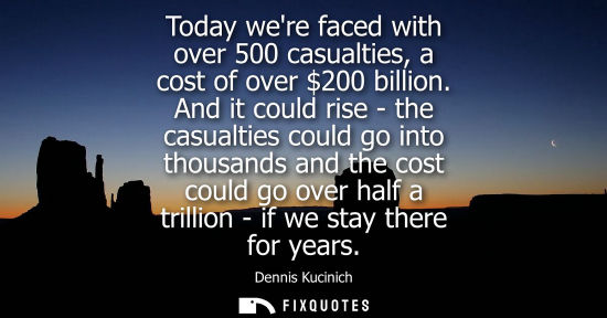 Small: Today were faced with over 500 casualties, a cost of over 200 billion. And it could rise - the casualti
