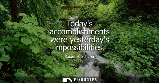 Small: Todays accomplishments were yesterdays impossibilities