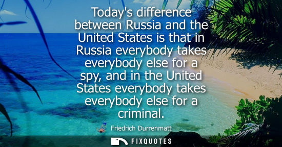 Small: Todays difference between Russia and the United States is that in Russia everybody takes everybody else for a 