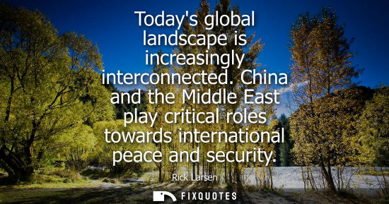 Small: Todays global landscape is increasingly interconnected. China and the Middle East play critical roles t
