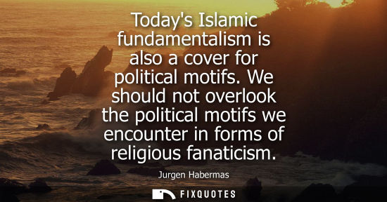 Small: Todays Islamic fundamentalism is also a cover for political motifs. We should not overlook the politica