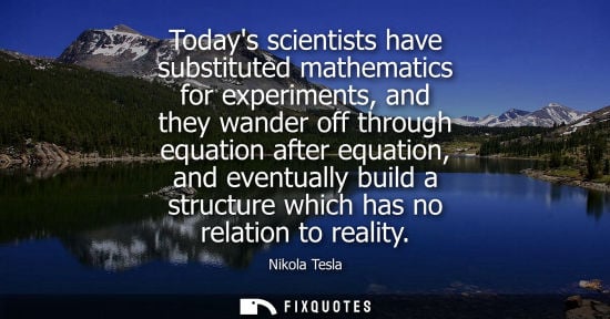 Small: Todays scientists have substituted mathematics for experiments, and they wander off through equation after equ