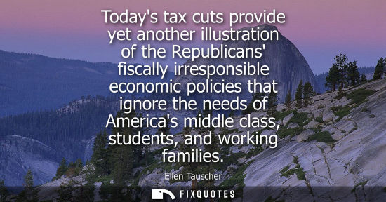 Small: Todays tax cuts provide yet another illustration of the Republicans fiscally irresponsible economic pol