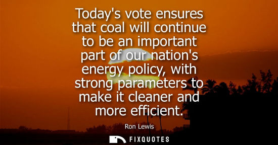 Small: Todays vote ensures that coal will continue to be an important part of our nations energy policy, with 