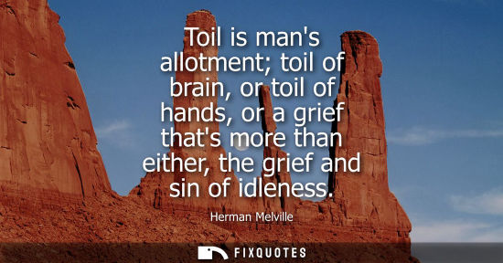 Small: Toil is mans allotment toil of brain, or toil of hands, or a grief thats more than either, the grief and sin o
