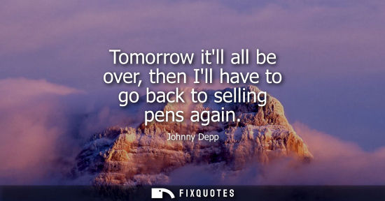 Small: Tomorrow itll all be over, then Ill have to go back to selling pens again