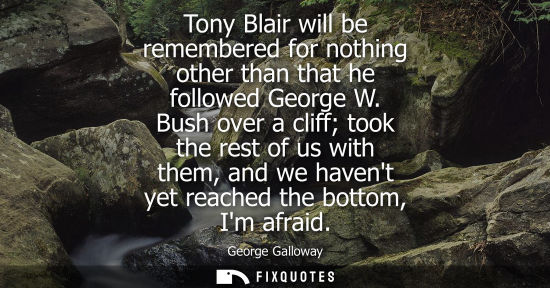 Small: Tony Blair will be remembered for nothing other than that he followed George W. Bush over a cliff took 
