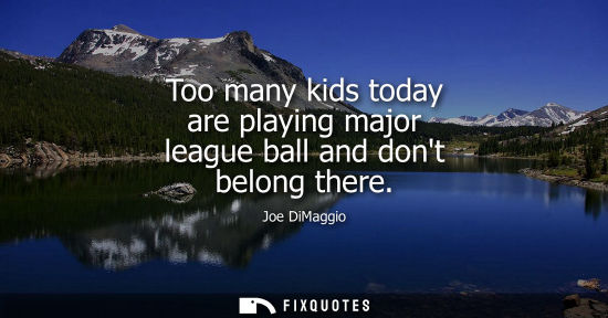 Small: Too many kids today are playing major league ball and dont belong there