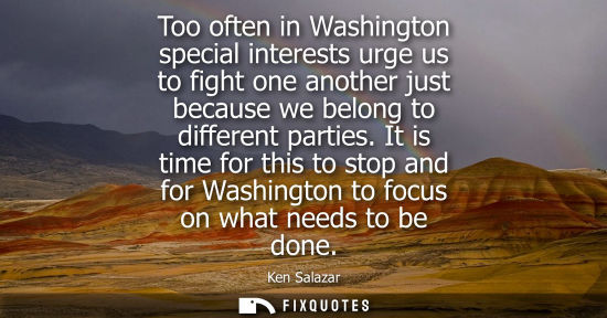 Small: Too often in Washington special interests urge us to fight one another just because we belong to differ