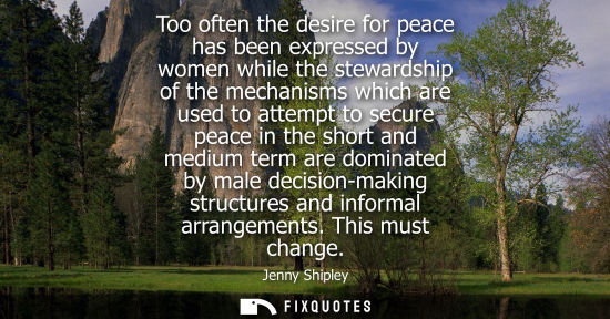 Small: Too often the desire for peace has been expressed by women while the stewardship of the mechanisms whic
