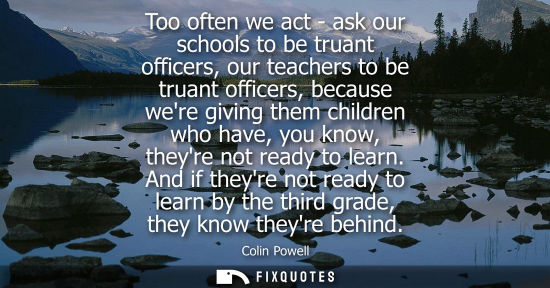Small: Too often we act - ask our schools to be truant officers, our teachers to be truant officers, because were giv
