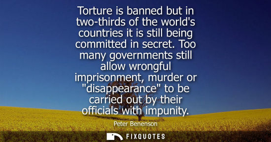 Small: Torture is banned but in two-thirds of the worlds countries it is still being committed in secret. Too many go