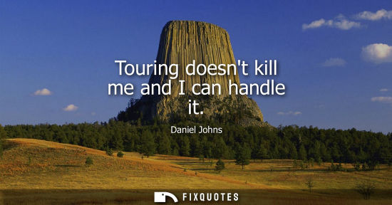 Small: Touring doesnt kill me and I can handle it