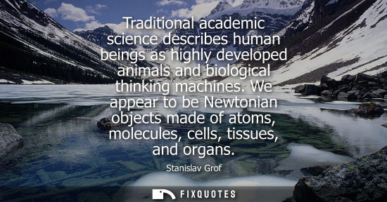 Small: Traditional academic science describes human beings as highly developed animals and biological thinking