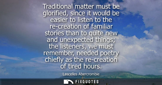 Small: Traditional matter must be glorified, since it would be easier to listen to the re-creation of familiar