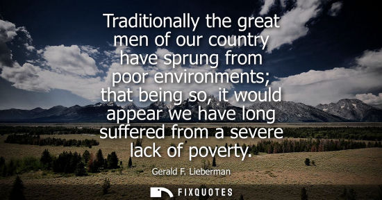 Small: Traditionally the great men of our country have sprung from poor environments that being so, it would a