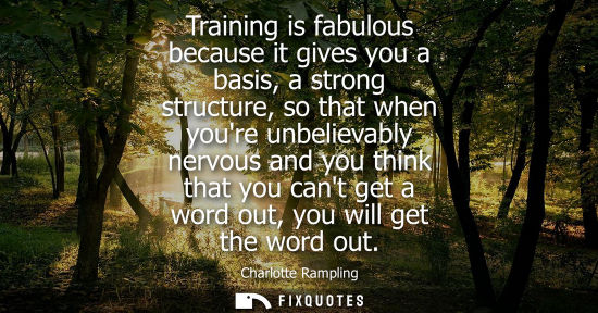 Small: Training is fabulous because it gives you a basis, a strong structure, so that when youre unbelievably 