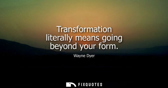 Small: Transformation literally means going beyond your form