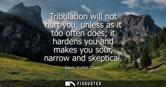Small: Tribulation will not hurt you, unless as it too often does it hardens you and makes you sour, narrow an
