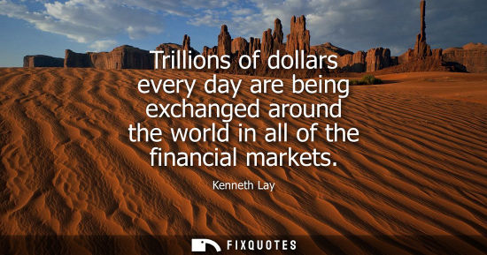 Small: Trillions of dollars every day are being exchanged around the world in all of the financial markets