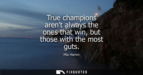 Small: True champions arent always the ones that win, but those with the most guts