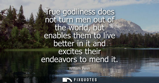 Small: True godliness does not turn men out of the world, but enables them to live better in it and excites th