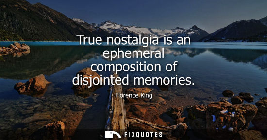 Small: True nostalgia is an ephemeral composition of disjointed memories