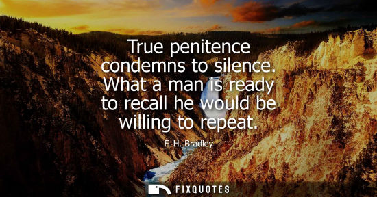Small: True penitence condemns to silence. What a man is ready to recall he would be willing to repeat
