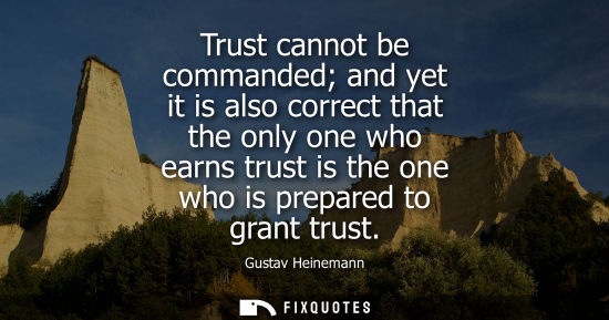Small: Trust cannot be commanded and yet it is also correct that the only one who earns trust is the one who i
