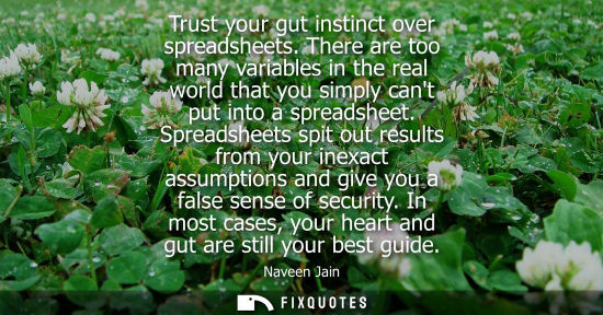 Small: Trust your gut instinct over spreadsheets. There are too many variables in the real world that you simp