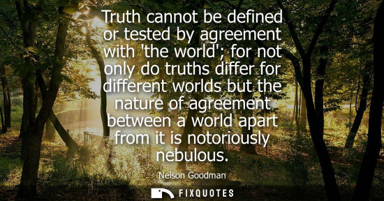 Small: Truth cannot be defined or tested by agreement with the world for not only do truths differ for differe