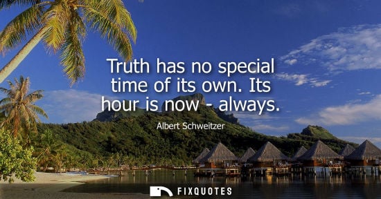 Small: Truth has no special time of its own. Its hour is now - always