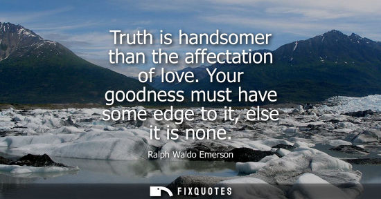 Small: Truth is handsomer than the affectation of love. Your goodness must have some edge to it, else it is none