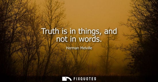Small: Truth is in things, and not in words