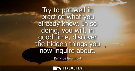 Small: Try to put well in practice what you already know. In so doing, you will, in good time, discover the hi