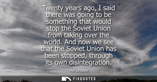 Small: Twenty years ago, I said there was going to be something that would stop the Soviet Union from taking o