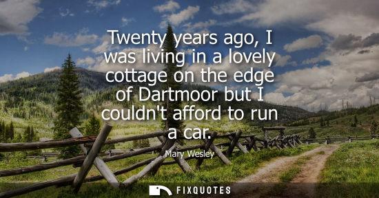 Small: Twenty years ago, I was living in a lovely cottage on the edge of Dartmoor but I couldnt afford to run 