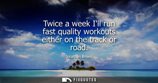 Small: Twice a week Ill run fast quality workouts either on the track or road