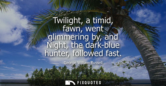 Small: Twilight, a timid, fawn, went glimmering by, and Night, the dark-blue hunter, followed fast