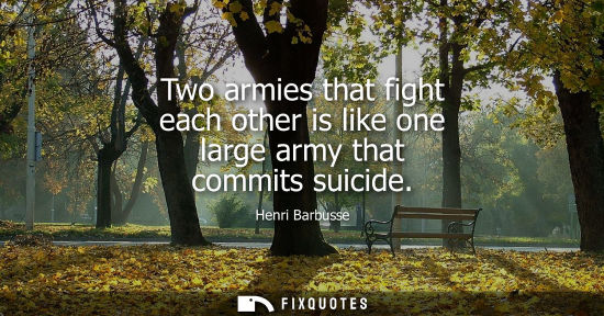 Small: Two armies that fight each other is like one large army that commits suicide