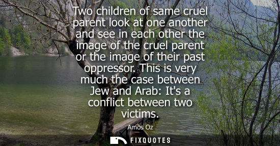 Small: Two children of same cruel parent look at one another and see in each other the image of the cruel parent or t