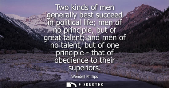 Small: Two kinds of men generally best succeed in political life men of no principle, but of great talent and men of 