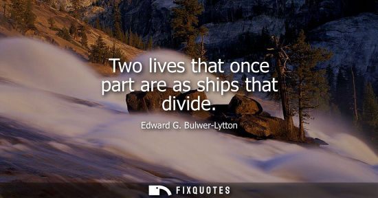 Small: Two lives that once part are as ships that divide