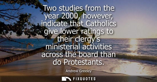 Small: Two studies from the year 2000, however, indicate that Catholics give lower ratings to their clergys mi