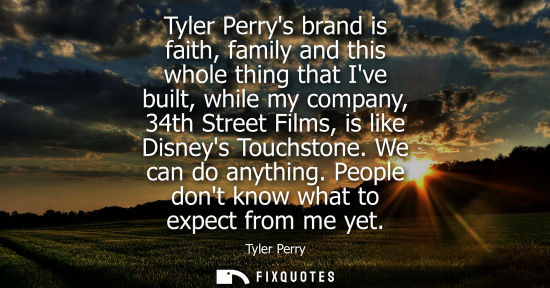 Small: Tyler Perrys brand is faith, family and this whole thing that Ive built, while my company, 34th Street 