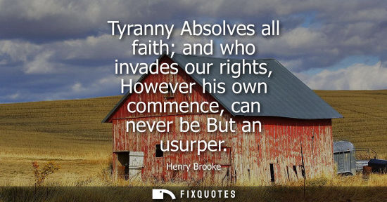 Small: Tyranny Absolves all faith and who invades our rights, However his own commence, can never be But an us