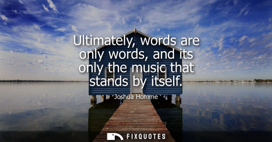 Small: Ultimately, words are only words, and its only the music that stands by itself