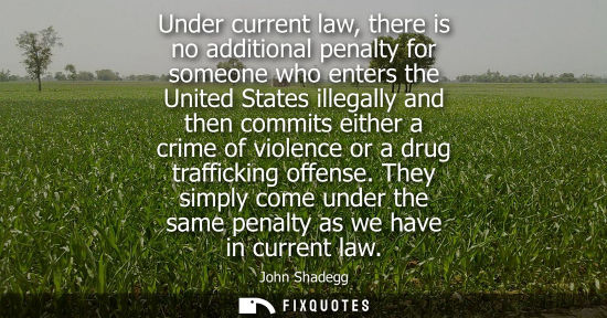 Small: Under current law, there is no additional penalty for someone who enters the United States illegally an