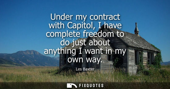 Small: Under my contract with Capitol, I have complete freedom to do just about anything I want in my own way